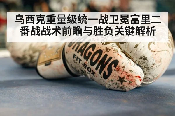 乌西克重量级统一战卫冕富里二番战战术前瞻与胜负关键解析(Kysports)